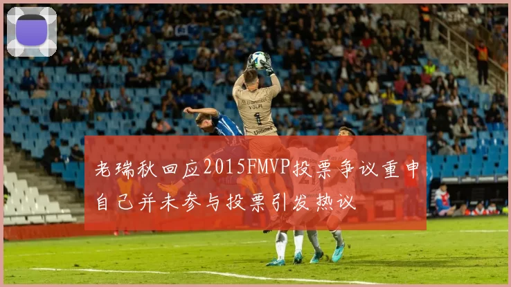 老瑞秋回应2015FMVP投票争议重申自己并未参与投票引发热议