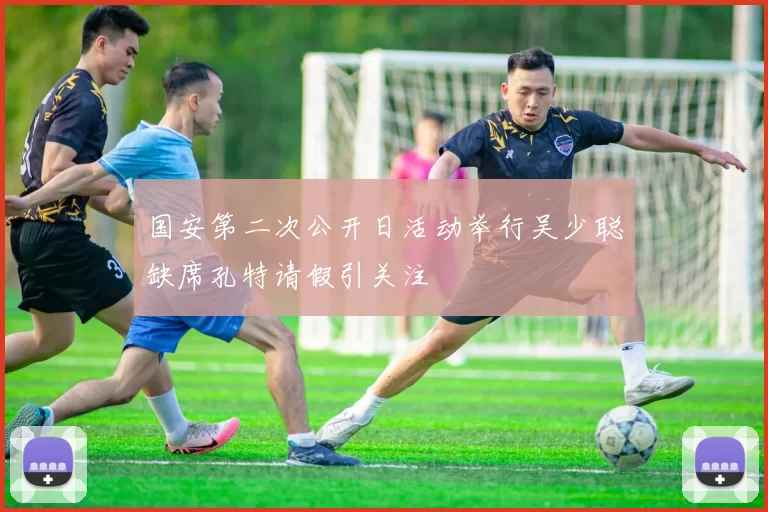 国安第二次公开日活动举行吴少聪缺席孔特请假引关注