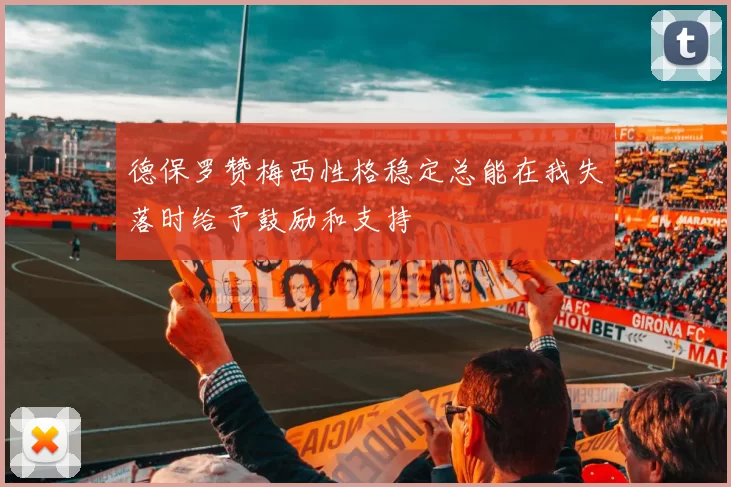德保罗赞梅西性格稳定总能在我失落时给予鼓励和支持
