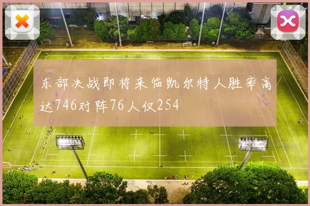 东部决战即将来临凯尔特人胜率高达746对阵76人仅254