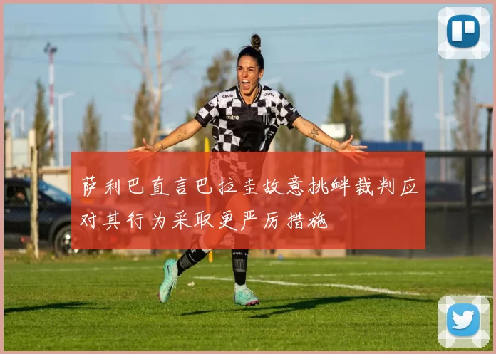 萨利巴直言巴拉圭故意挑衅裁判应对其行为采取更严厉措施