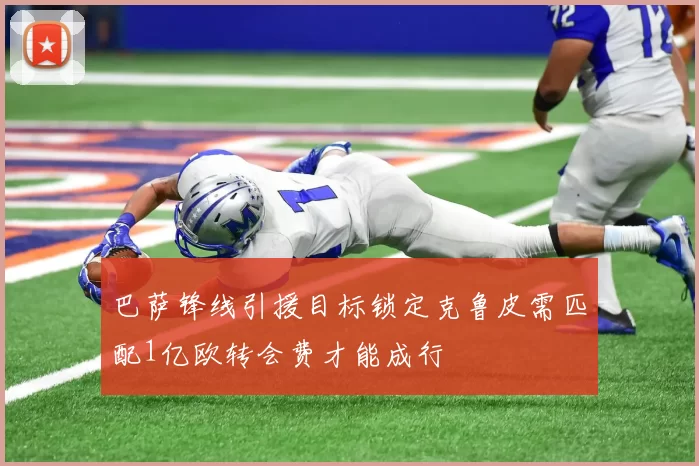 巴萨锋线引援目标锁定克鲁皮需匹配1亿欧转会费才能成行