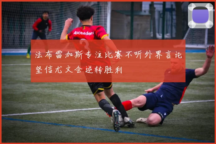 法布雷加斯专注比赛不听外界言论坚信尤文会逆转胜利