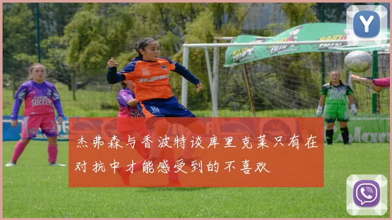 杰弗森与香波特谈库里克莱只有在对抗中才能感受到的不喜欢