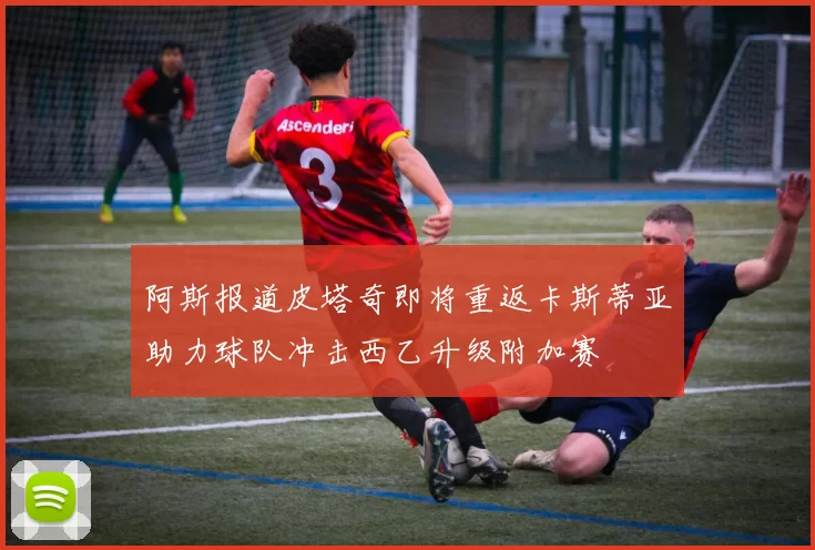 阿斯报道皮塔奇即将重返卡斯蒂亚助力球队冲击西乙升级附加赛
